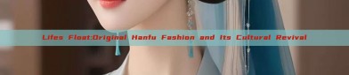 Lifes Float:Original Hanfu Fashion and Its Cultural Revival
