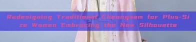 Redesigning Traditional Cheongsam for Plus-Size Women Embracing the New Silhouette