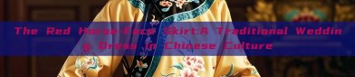 The Red Horse-Face Skirt:A Traditional Wedding Dress in Chinese Culture