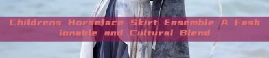 Childrens Horseface Skirt Ensemble A Fashionable and Cultural Blend