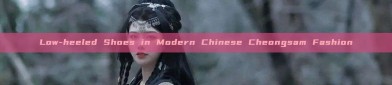 Low-heeled Shoes in Modern Chinese Cheongsam Fashion