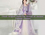 Chunli Original Hanfu:The Revival of Ancient Chinese Fashion