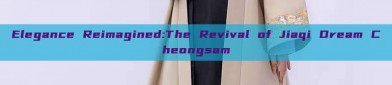 Elegance Reimagined:The Revival of Jiaqi Dream Cheongsam