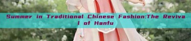 Summer in Traditional Chinese Fashion:The Revival of Hanfu