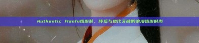 Authentic Hanfu情侣装，传统与现代交融的浪漫情侣时尚