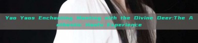 Yao Yaos Enchanting Meeting with the Divine Deer:The Authentic Hanfu Experience