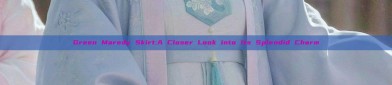 Green Maredy Skirt:A Closer Look into Its Splendid Charm