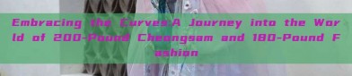 Embracing the Curves:A Journey into the World of 200-Pound Cheongsam and 180-Pound Fashion
