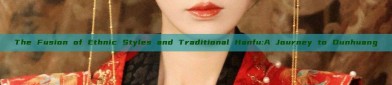 The Fusion of Ethnic Styles and Traditional Hanfu:A Journey to Dunhuang