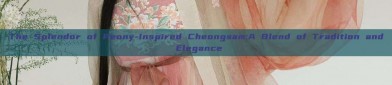 The Splendor of Peony-Inspired Cheongsam:A Blend of Tradition and Elegance