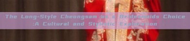 The Long-Style Cheongsam as a Bridesmaids Choice:A Cultural and Stylistic Exploration