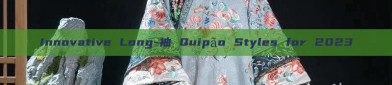 Innovative Long-袖 Quipão Styles for 2023