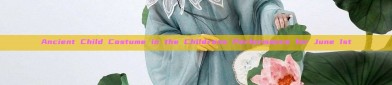 Ancient Child Costume in the Childrens Performance for June 1st