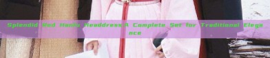 Splendid Red Hanfu Headdress:A Complete Set for Traditional Elegance