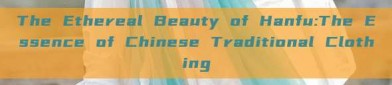 The Ethereal Beauty of Hanfu:The Essence of Chinese Traditional Clothing