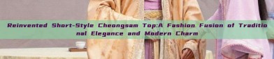 Reinvented Short-Style Cheongsam Top:A Fashion Fusion of Traditional Elegance and Modern Charm