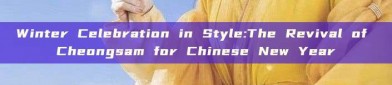 Winter Celebration in Style:The Revival of Cheongsam for Chinese New Year