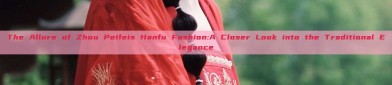 The Allure of Zhou Peifeis Hanfu Fashion:A Closer Look into the Traditional Elegance