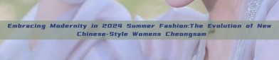Embracing Modernity in 2024 Summer Fashion:The Evolution of New Chinese-Style Womens Cheongsam