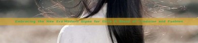 Embracing the New Era:Modern Qipao for Girls A Blend of Tradition and Fashion