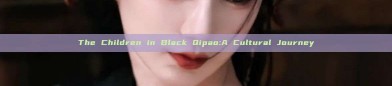 The Children in Black Qipao:A Cultural Journey