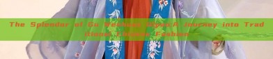 The Splendor of Gu Wenhuas Qipao:A Journey into Traditional Chinese Fashion