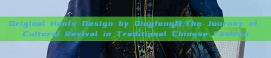 Original Hanfu Design by Qingfeng辞:The Journey of Cultural Revival in Traditional Chinese Fashion
