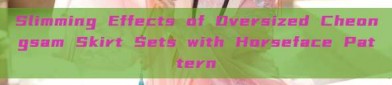 Slimming Effects of Oversized Cheongsam Skirt Sets with Horseface Pattern