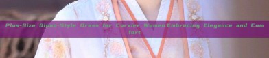Plus-Size Qipao-Style Dress for Curvier Women:Embracing Elegance and Comfort