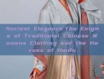 Ancient Elegance:The Enigma of Traditional Chinese Womens Clothing and the Heroes of Hanfu