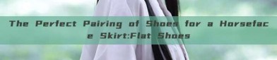 The Perfect Pairing of Shoes for a Horseface Skirt:Flat Shoes