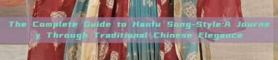 The Complete Guide to Hanfu Song-Style:A Journey Through Traditional Chinese Elegance