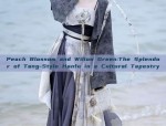 Peach Blossom and Willow Green:The Splendor of Tang-Style Hanfu in a Cultural Tapestry