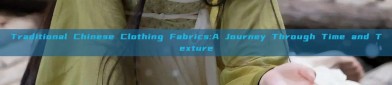 Traditional Chinese Clothing Fabrics:A Journey Through Time and Texture