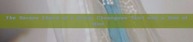 The Serene Charm of a Green Cheongsam Skirt with a Hint of Mint