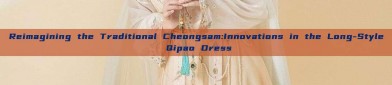Reimagining the Traditional Cheongsam:Innovations in the Long-Style Qipao Dress