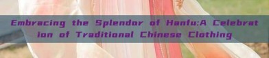 Embracing the Splendor of Hanfu:A Celebration of Traditional Chinese Clothing