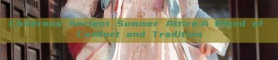Childrens Ancient Summer Attire:A Blend of Comfort and Tradition
