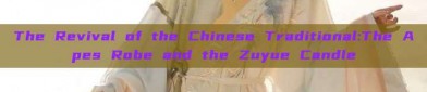 The Revival of the Chinese Traditional:The Apes Robe and the Zuyue Candle
