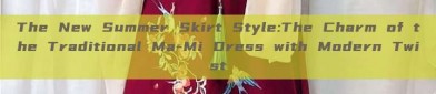 The New Summer Skirt Style:The Charm of the Traditional Ma-Mi Dress with Modern Twist