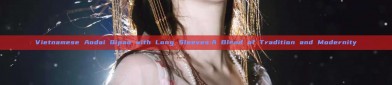 Vietnamese Aodai Qipao with Long Sleeves:A Blend of Tradition and Modernity