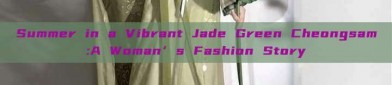 Summer in a Vibrant Jade Green Cheongsam:A Woman’s Fashion Story