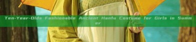 Ten-Year-Olds Fashionable Ancient Hanfu Costume for Girls in Summer