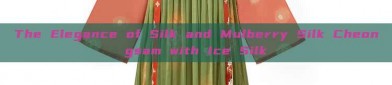 The Elegance of Silk and Mulberry Silk Cheongsam with Ice Silk