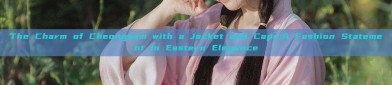 The Charm of Cheongsam with a Jacket and Cape:A Fashion Statement in Eastern Elegance