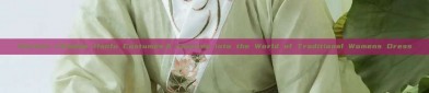 Ancient Chinese Hanfu Costumes:A Journey into the World of Traditional Womens Dress