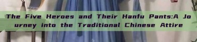 The Five Heroes and Their Hanfu Pants:A Journey into the Traditional Chinese Attire