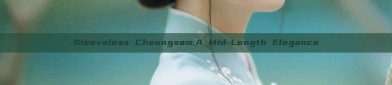 Sleeveless Cheongsam:A Mid-Length Elegance