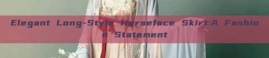 Elegant Long-Style Horseface Skirt:A Fashion Statement