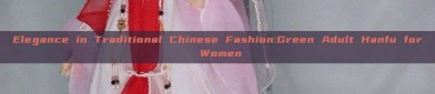 Elegance in Traditional Chinese Fashion:Green Adult Hanfu for Women